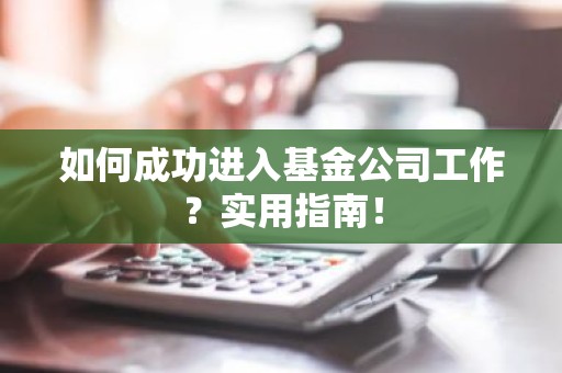 如何成功进入基金公司工作？实用指南！