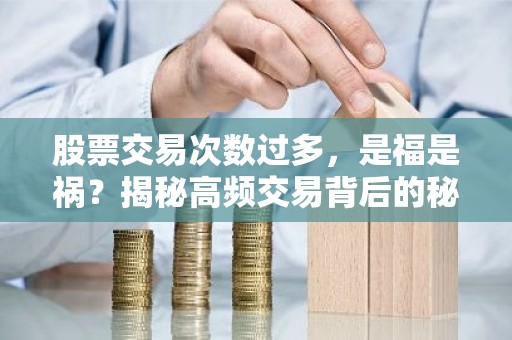 股票交易次数过多，是福是祸？揭秘高频交易背后的秘密