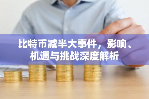 比特币减半大事件，影响、机遇与挑战深度解析