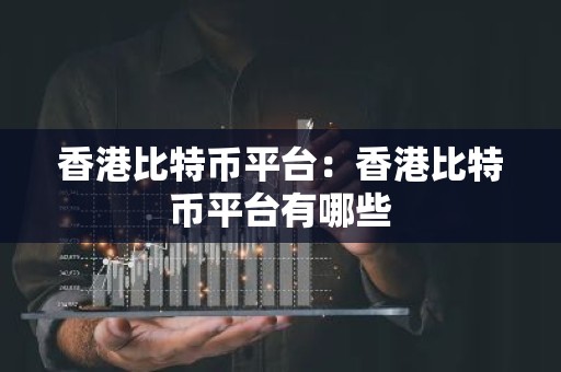 香港比特币平台：香港比特币平台有哪些