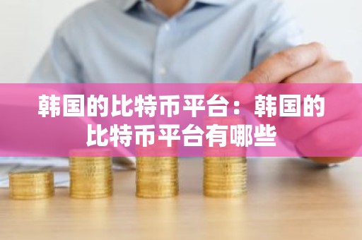 韩国的比特币平台：韩国的比特币平台有哪些