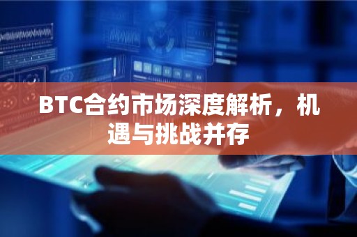 BTC合约市场深度解析，机遇与挑战并存