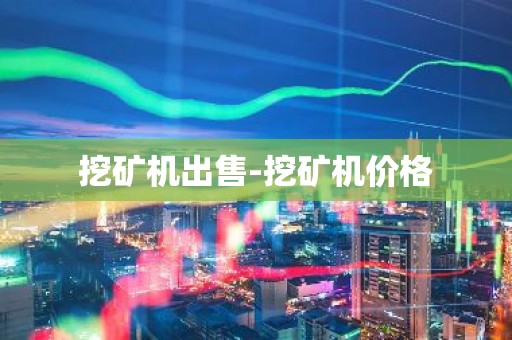 挖矿机出售-挖矿机价格