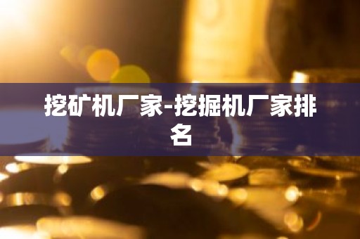 挖矿机厂家-挖掘机厂家排名