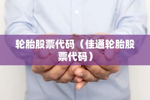 轮胎股票代码（佳通轮胎股票代码）