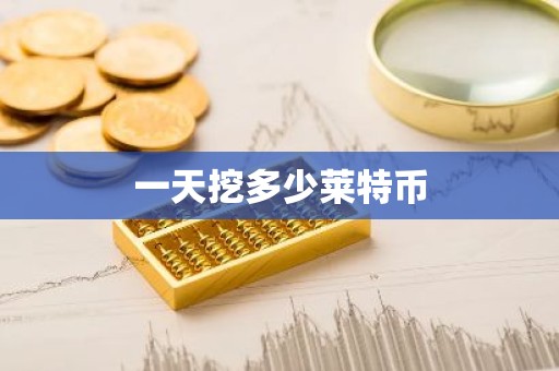 一天挖多少莱特币