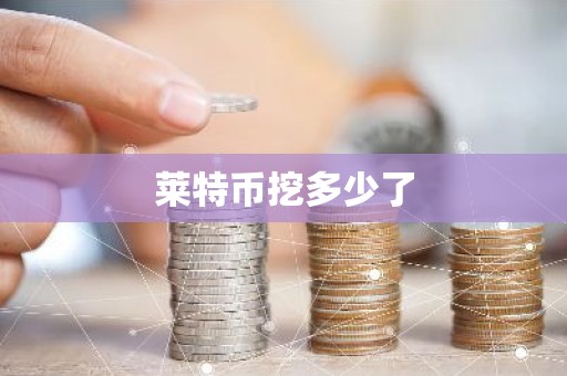 莱特币挖多少了