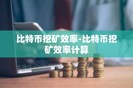 比特币挖矿效率-比特币挖矿效率计算