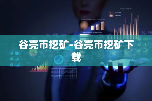 谷壳币挖矿-谷壳币挖矿下载