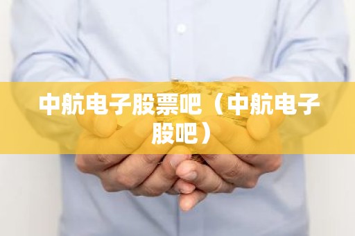 中航电子股票吧（中航电子 股吧）