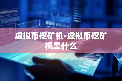 虚拟币挖矿机-虚拟币挖矿机是什么