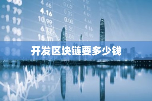 开发区块链要多少钱