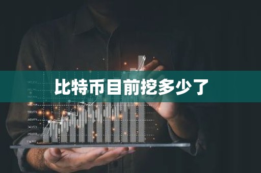 比特币目前挖多少了