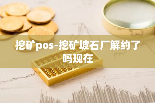 挖矿pos-挖矿坡石厂解约了吗现在
