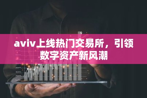 aviv上线热门交易所，引领数字资产新风潮