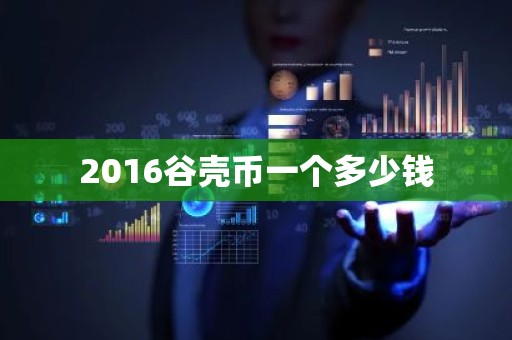 2016谷壳币一个多少钱
