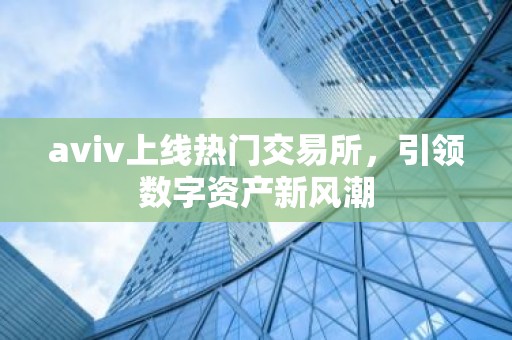 aviv上线热门交易所，引领数字资产新风潮