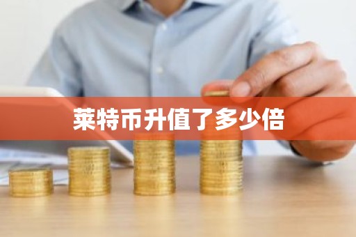 莱特币升值了多少倍