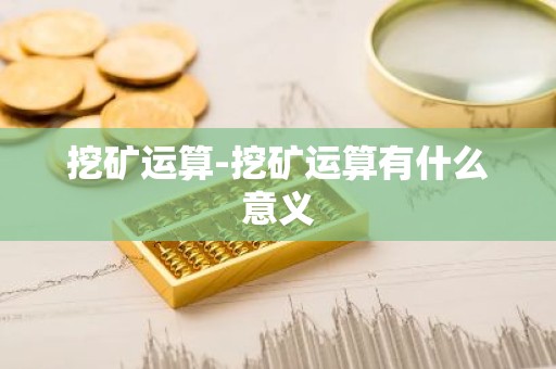 挖矿运算-挖矿运算有什么意义