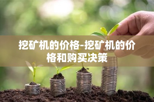 挖矿机的价格-挖矿机的价格和购买决策