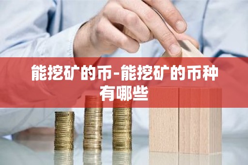 能挖矿的币-能挖矿的币种有哪些
