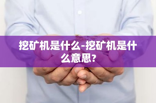 挖矿机是什么-挖矿机是什么意思?