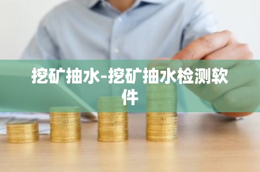 挖矿抽水-挖矿抽水检测软件
