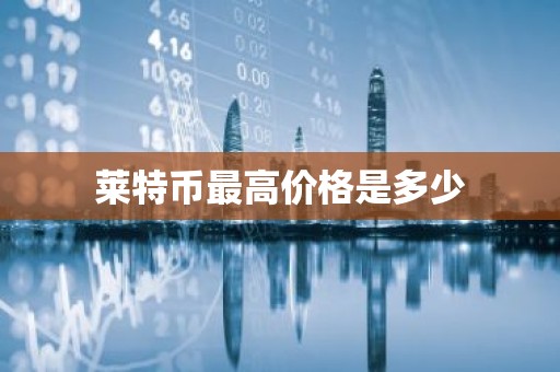 莱特币最高价格是多少