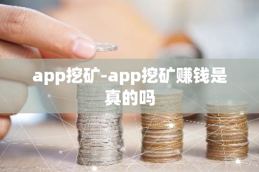 app挖矿-app挖矿赚钱是真的吗