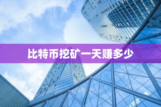 比特币挖矿一天赚多少