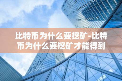 比特币为什么要挖矿-比特币为什么要挖矿才能得到