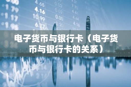 电子货币与银行卡（电子货币与银行卡的关系）