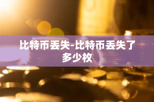 比特币丢失-比特币丢失了多少枚