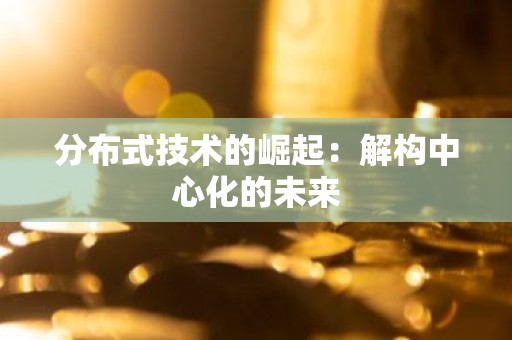 分布式技术的崛起：解构中心化的未来