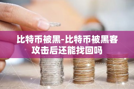 比特币被黑-比特币被黑客攻击后还能找回吗