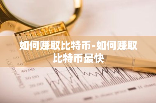 如何赚取比特币-如何赚取比特币最快