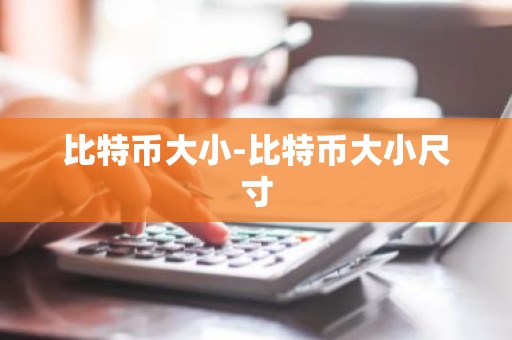 比特币大小-比特币大小尺寸