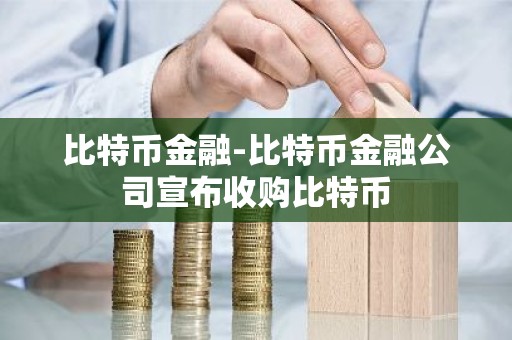 比特币金融-比特币金融公司宣布收购比特币