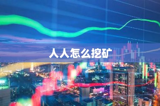 人人怎么挖矿