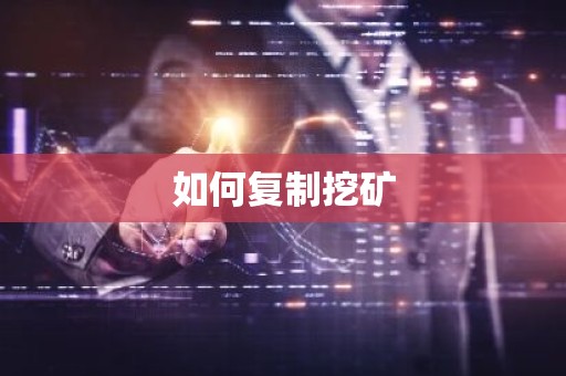 如何复制挖矿