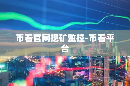 币看官网挖矿监控-币看平台