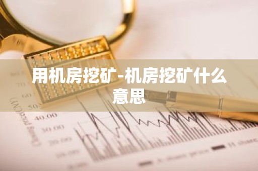 用机房挖矿-机房挖矿什么意思
