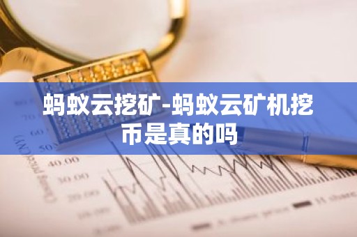 蚂蚁云挖矿-蚂蚁云矿机挖币是真的吗
