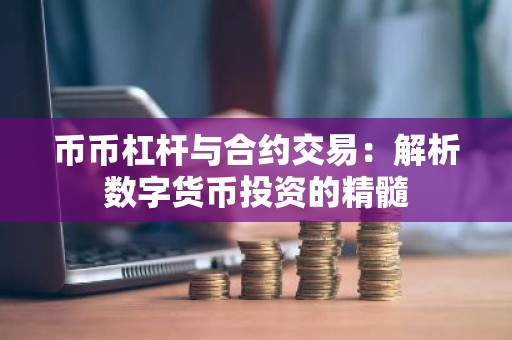 币币杠杆与合约交易：解析数字货币投资的精髓