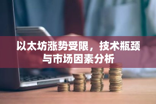 以太坊涨势受限，技术瓶颈与市场因素分析
