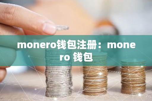 monero钱包注册：monero 钱包