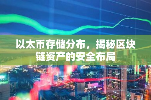 以太币存储分布，揭秘区块链资产的安全布局