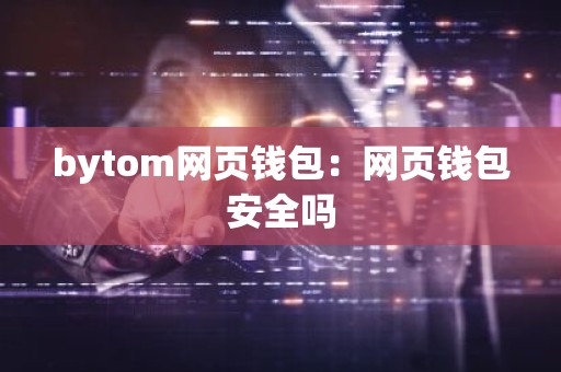 bytom网页钱包：网页钱包安全吗