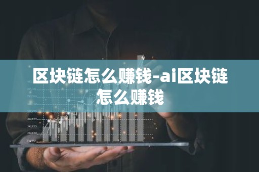 区块链怎么赚钱-ai区块链怎么赚钱
