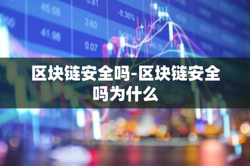 区块链安全吗-区块链安全吗为什么